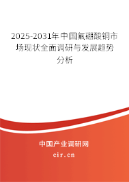 2025-2031年中國氟硼酸銅市場現(xiàn)狀全面調研與發(fā)展趨勢分析 2025-2031年中國氟硼酸銅市場現(xiàn)狀全面調研與發(fā)展趨勢分析