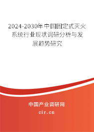 2024-2030年中國固定式滅火系統(tǒng)行業(yè)現(xiàn)狀調(diào)研分析與發(fā)展趨勢研究