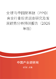 全球與中國聚苯醚(PPO)合金行業(yè)現(xiàn)狀調查研究及發(fā)展趨勢分析預測報告(2026年版) 全球與中國聚苯醚(PPO)合金行業(yè)現(xiàn)狀調查研究及發(fā)展趨勢分析預測報告(2026年版)