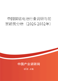 中國鎂錳電池行業(yè)調(diào)研與前景趨勢分析(2026-2032年) 中國鎂錳電池行業(yè)調(diào)研與前景趨勢分析(2026-2032年)