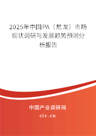 2025年中國PA(尼龍)市場現(xiàn)狀調(diào)研與發(fā)展趨勢預(yù)測分析報(bào)告 2025年中國PA(尼龍)市場現(xiàn)狀調(diào)研與發(fā)展趨勢預(yù)測分析報(bào)告