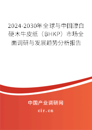 2024-2030年全球與中國漂白硬木牛皮紙（BHKP）市場全面調(diào)研與發(fā)展趨勢分析報告
