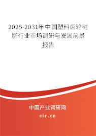 2025-2031年中國(guó)塑料齒輪樹脂行業(yè)市場(chǎng)調(diào)研與發(fā)展前景報(bào)告