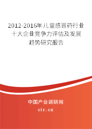 2012-2016年兒童感冒藥行業(yè)十大企業(yè)競爭力評估及發(fā)展趨勢研究報告 2012-2016年兒童感冒藥行業(yè)十大企業(yè)競爭力評估及發(fā)展趨勢研究報告