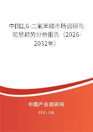 中國2,6-二氟苯腈市場調(diào)研與前景趨勢分析報告(2026-2032年) 中國2,6-二氟苯腈市場調(diào)研與前景趨勢分析報告(2026-2032年)