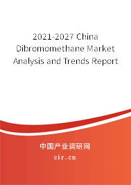 2021-2027 China Dibromomethane Market Analysis and Trends Report