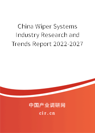 China Wiper Systems Industry Research and Trends Report 2022-2027