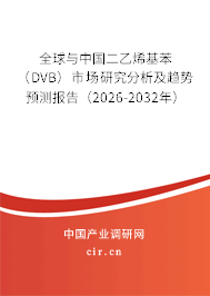 全球與中國二乙烯基苯（DVB）市場研究分析及趨勢預(yù)測報(bào)告（2026-2032年）
