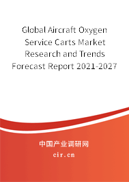 Global Aircraft Oxygen Service Carts Market Research and Trends Forecast Report 2021-2027 Global Aircraft Oxygen Service Carts Market Research and Trends Forecast Report 2021-2027