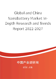 Global and China Nanobattery Market In-Depth Research and Trends Report 2022-2027 Global and China Nanobattery Market In-Depth Research and Trends Report 2022-2027