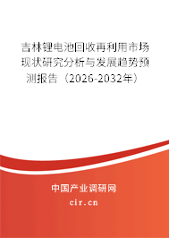 吉林鋰電池回收再利用市場現狀研究分析與發(fā)展趨勢預測報告(2026-2032年) 吉林鋰電池回收再利用市場現狀研究分析與發(fā)展趨勢預測報告(2026-2032年)