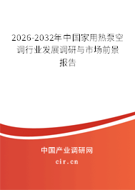 2026-2032年中國(guó)家用熱泵空調(diào)行業(yè)發(fā)展調(diào)研與市場(chǎng)前景報(bào)告 2026-2032年中國(guó)家用熱泵空調(diào)行業(yè)發(fā)展調(diào)研與市場(chǎng)前景報(bào)告