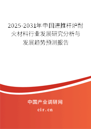 2025-2031年中國進(jìn)推桿爐耐火材料行業(yè)發(fā)展研究分析與發(fā)展趨勢預(yù)測報告 2025-2031年中國進(jìn)推桿爐耐火材料行業(yè)發(fā)展研究分析與發(fā)展趨勢預(yù)測報告