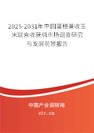 2025-2031年中國莖穗兼收玉米聯(lián)合收獲機市場調(diào)查研究與發(fā)展前景報告 2025-2031年中國莖穗兼收玉米聯(lián)合收獲機市場調(diào)查研究與發(fā)展前景報告