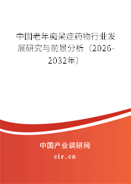 中國老年癡呆癥藥物行業(yè)發(fā)展研究與前景分析（2026-2032年）