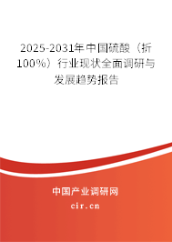 2025-2031年中國硫酸（折100％）行業(yè)現(xiàn)狀全面調(diào)研與發(fā)展趨勢報告