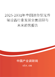 2025-2031年中國迷你型光傳輸設(shè)備行業(yè)發(fā)展全面調(diào)研與未來趨勢報告