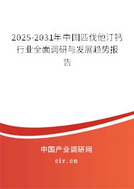 2025-2031年中國(guó)匹伐他汀鈣行業(yè)全面調(diào)研與發(fā)展趨勢(shì)報(bào)告