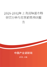 2026-2032年上海調(diào)味醬市場(chǎng)研究分析與前景趨勢(shì)預(yù)測(cè)報(bào)告 2026-2032年上海調(diào)味醬市場(chǎng)研究分析與前景趨勢(shì)預(yù)測(cè)報(bào)告