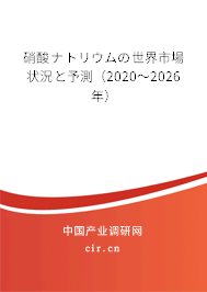硝酸ナトリウムの世界市場(chǎng)狀況と予測(cè)（2020～2026年）