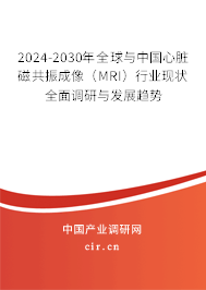 2024-2030年全球與中國心臟磁共振成像（MRI）行業(yè)現(xiàn)狀全面調(diào)研與發(fā)展趨勢
