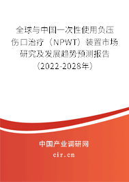 全球與中國(guó)一次性使用負(fù)壓傷口治療（NPWT）裝置市場(chǎng)研究及發(fā)展趨勢(shì)預(yù)測(cè)報(bào)告（2022-2028年）