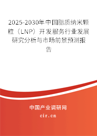 2025-2030年中國(guó)脂質(zhì)納米顆粒（LNP）開發(fā)服務(wù)行業(yè)發(fā)展研究分析與市場(chǎng)前景預(yù)測(cè)報(bào)告