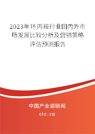 2023年環(huán)丙胺行業(yè)國內(nèi)外市場發(fā)展比較分析及營銷策略評估預(yù)測報告