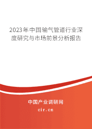 2023年中國(guó)輸氣管道行業(yè)深度研究與市場(chǎng)前景分析報(bào)告 2023年中國(guó)輸氣管道行業(yè)深度研究與市場(chǎng)前景分析報(bào)告