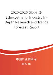 2020-2026 Global 2-Ethoxyethanol Industry In-Depth Research and Trends Forecast Report 2020-2026 Global 2-Ethoxyethanol Industry In-Depth Research and Trends Forecast Report