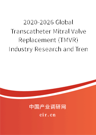 2020-2026 Global Transcatheter Mitral Valve Replacement (TMVR) Industry Research and Trends Report