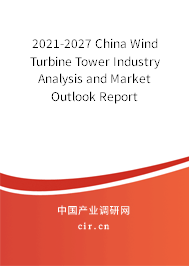 2021-2027 China Wind Turbine Tower Industry Analysis and Market Outlook Report