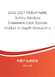 2021-2027 Global Public Safety Wireless Communication System Market In-Depth Research and Trends Analysis Report