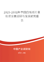 2025-2031年中國白板紙行業(yè)現(xiàn)狀全面調(diào)研與發(fā)展趨勢報告