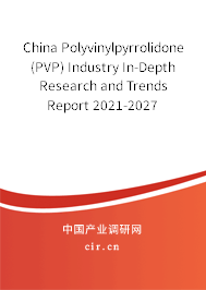 China Polyvinylpyrrolidone (PVP) Industry In-Depth Research and Trends Report 2021-2027