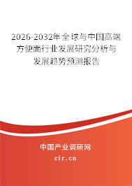 2026-2032年全球與中國高端方便面行業(yè)發(fā)展研究分析與發(fā)展趨勢預測報告