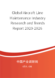 Global Aircraft Line Maintenance Industry Research and Trends Report 2020-2026 Global Aircraft Line Maintenance Industry Research and Trends Report 2020-2026