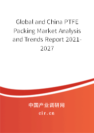 Global and China PTFE Packing Market Analysis and Trends Report 2021-2027 Global and China PTFE Packing Market Analysis and Trends Report 2021-2027