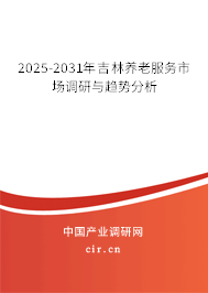 2025-2031年吉林養(yǎng)老服務(wù)市場(chǎng)調(diào)研與趨勢(shì)分析