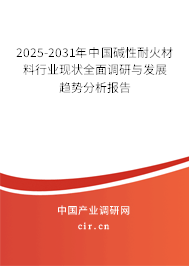 2025-2031年中國堿性耐火材料行業(yè)現(xiàn)狀全面調(diào)研與發(fā)展趨勢分析報告 2025-2031年中國堿性耐火材料行業(yè)現(xiàn)狀全面調(diào)研與發(fā)展趨勢分析報告