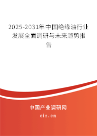 2025-2031年中國絕緣油行業(yè)發(fā)展全面調(diào)研與未來趨勢(shì)報(bào)告 2025-2031年中國絕緣油行業(yè)發(fā)展全面調(diào)研與未來趨勢(shì)報(bào)告
