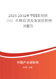 2025-2031年中國氯化銥(III)市場現(xiàn)狀及發(fā)展前景預(yù)測報告 2025-2031年中國氯化銥(III)市場現(xiàn)狀及發(fā)展前景預(yù)測報告
