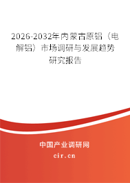 2026-2032年內(nèi)蒙古原鋁（電解鋁）市場(chǎng)調(diào)研與發(fā)展趨勢(shì)研究報(bào)告
