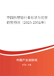 中國熱塑管行業(yè)現(xiàn)狀與前景趨勢預(yù)測(2025-2031年) 中國熱塑管行業(yè)現(xiàn)狀與前景趨勢預(yù)測(2025-2031年)