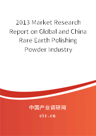 2013 Market Research Report on Global and China Rare Earth Polishing Powder Industry 2013 Market Research Report on Global and China Rare Earth Polishing Powder Industry