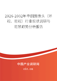 2026-2032年中國攝像頭（環(huán)視、前視）行業(yè)現(xiàn)狀調(diào)研與前景趨勢分析報告