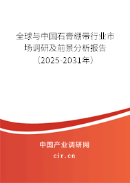 全球與中國石膏繃帶行業(yè)市場調(diào)研及前景分析報告（2025-2031年）