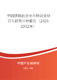 中國鐵路信息化市場調查研究與趨勢分析報告（2026-2032年）