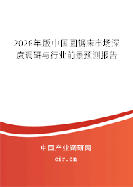 2025年版中國圓鋸床市場深度調(diào)研與行業(yè)前景預測報告 2025年版中國圓鋸床市場深度調(diào)研與行業(yè)前景預測報告