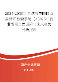 2024-2030年全球與中國自動存儲和檢索系統(tǒng)（AS/RS）行業(yè)發(fā)展全面調研與未來趨勢分析報告